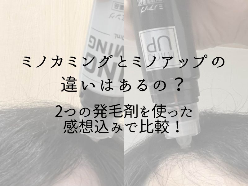 ミノカミングとミノアップの違いはある？2つの発毛剤を使った感想込みで比較！