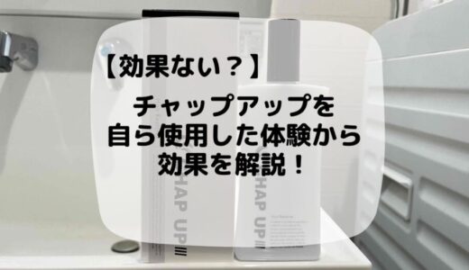 【効果ない？】チャップアップを自ら使用した体験から効果を解説！